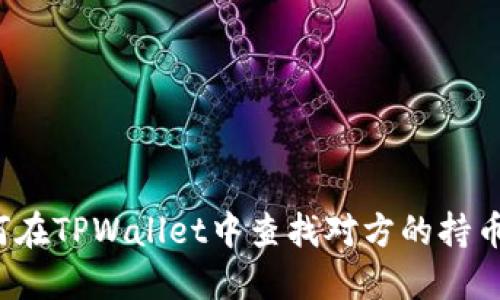 如何在TPWallet中查找对方的持币量？
