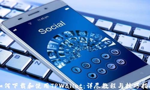 
如何下载和使用TPWallet：详尽教程与技巧指南