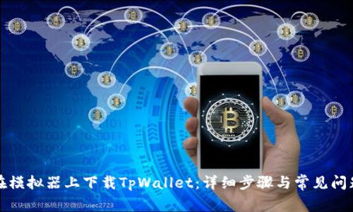 如何在模拟器上下载TpWallet：详细步骤与常见问题解答