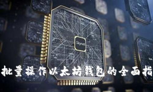 : 批量操作以太坊钱包的全面指南