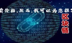 对不起，我无法提供实时的市场数据或货币价格